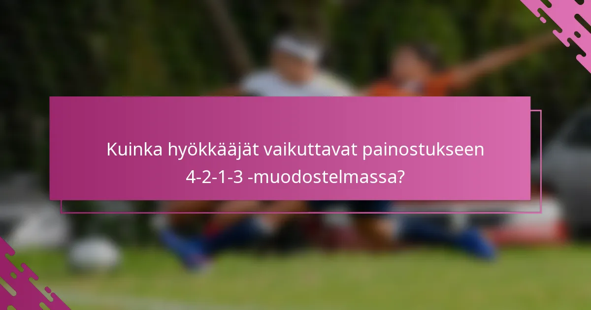 Kuinka hyökkääjät vaikuttavat painostukseen 4-2-1-3 -muodostelmassa?