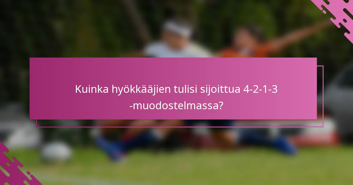 Kuinka hyökkääjien tulisi sijoittua 4-2-1-3 -muodostelmassa?