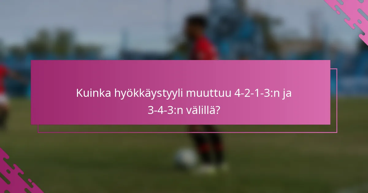 Kuinka hyökkäystyyli muuttuu 4-2-1-3:n ja 3-4-3:n välillä?