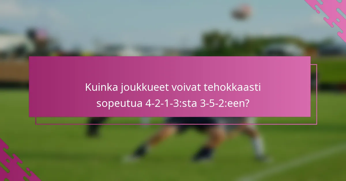 Kuinka joukkueet voivat tehokkaasti sopeutua 4-2-1-3:sta 3-5-2:een?