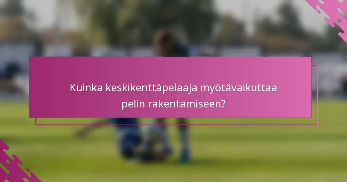 Kuinka keskikenttäpelaaja myötävaikuttaa pelin rakentamiseen?