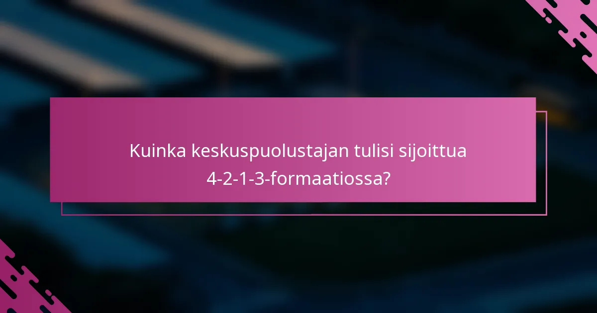 Kuinka keskuspuolustajan tulisi sijoittua 4-2-1-3-formaatiossa?
