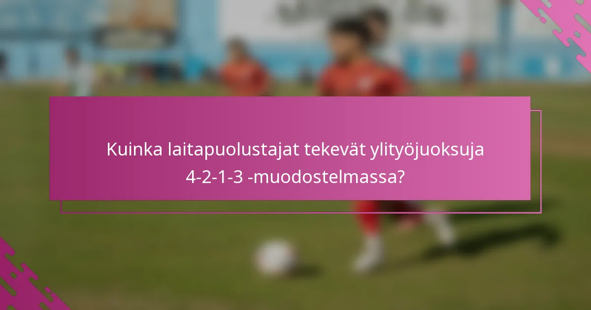 Kuinka laitapuolustajat tekevät ylityöjuoksuja 4-2-1-3 -muodostelmassa?