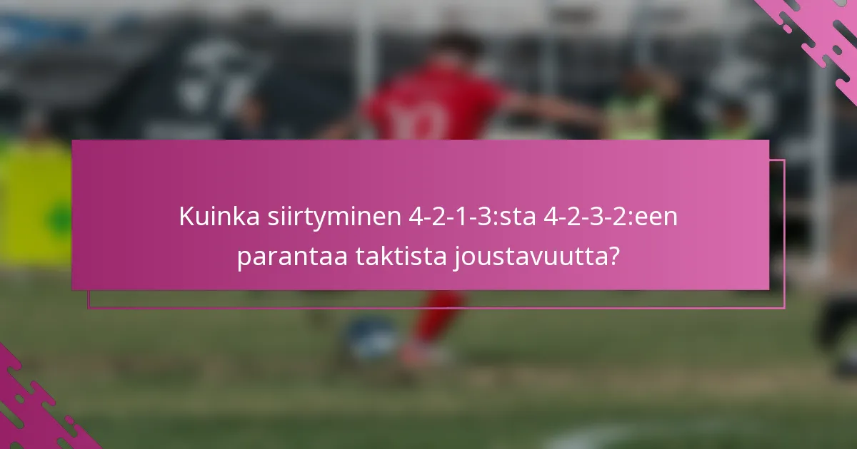 Kuinka siirtyminen 4-2-1-3:sta 4-2-3-2:een parantaa taktista joustavuutta?