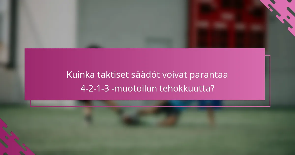 Kuinka taktiset säädöt voivat parantaa 4-2-1-3 -muotoilun tehokkuutta?