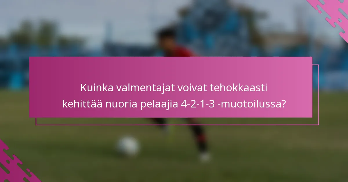 Kuinka valmentajat voivat tehokkaasti kehittää nuoria pelaajia 4-2-1-3 -muotoilussa?