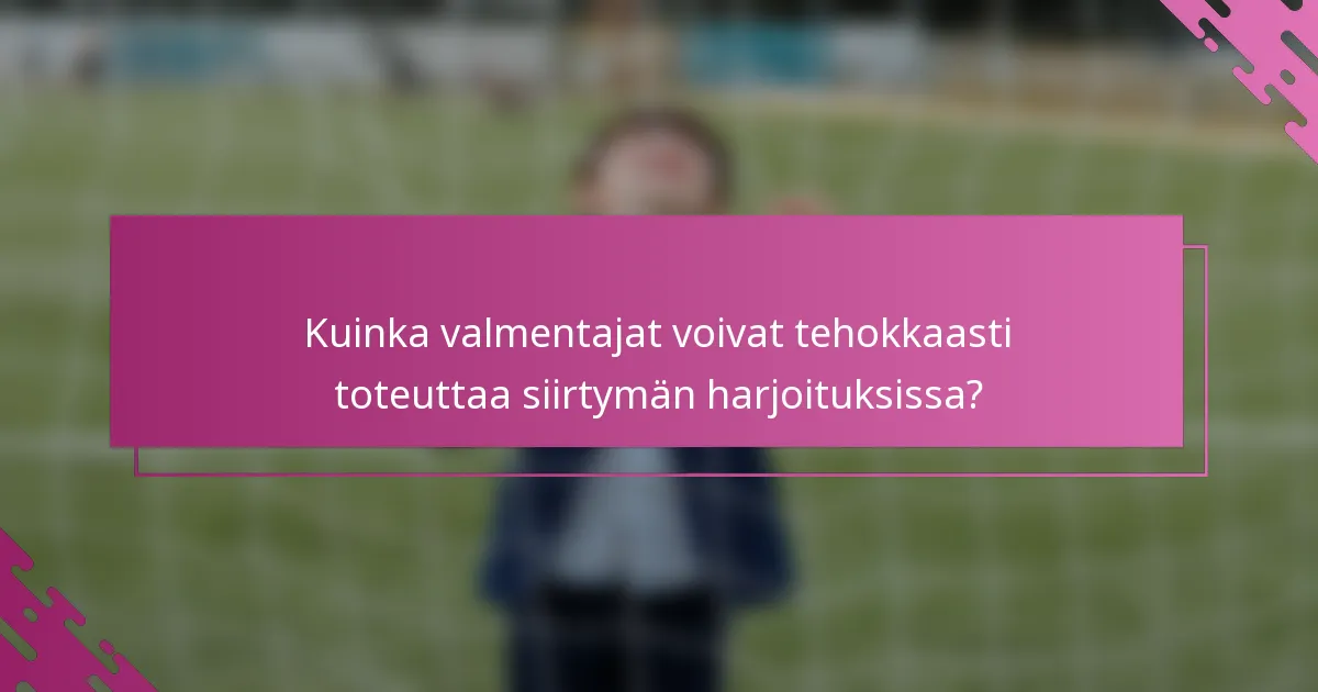 Kuinka valmentajat voivat tehokkaasti toteuttaa siirtymän harjoituksissa?