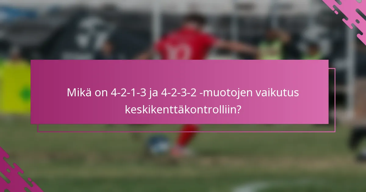 Mikä on 4-2-1-3 ja 4-2-3-2 -muotojen vaikutus keskikenttäkontrolliin?