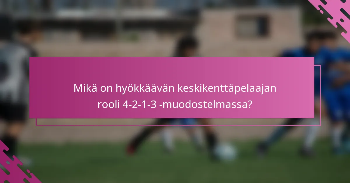 Mikä on hyökkäävän keskikenttäpelaajan rooli 4-2-1-3 -muodostelmassa?