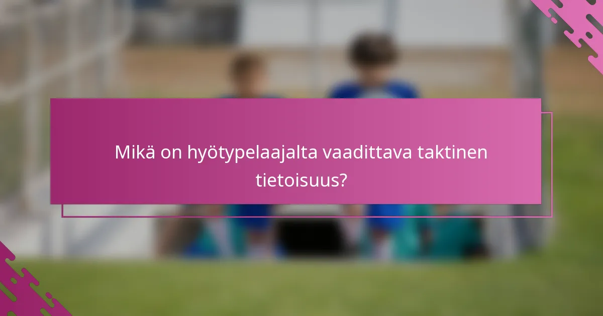 Mikä on hyötypelaajalta vaadittava taktinen tietoisuus?