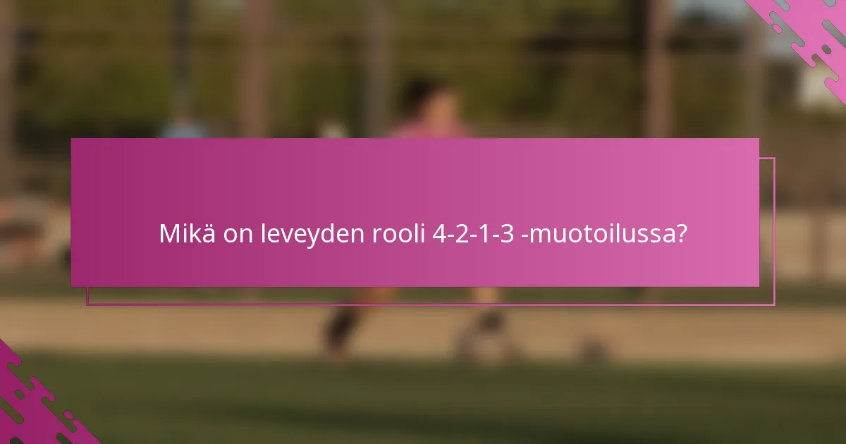 Mikä on leveyden rooli 4-2-1-3 -muotoilussa?