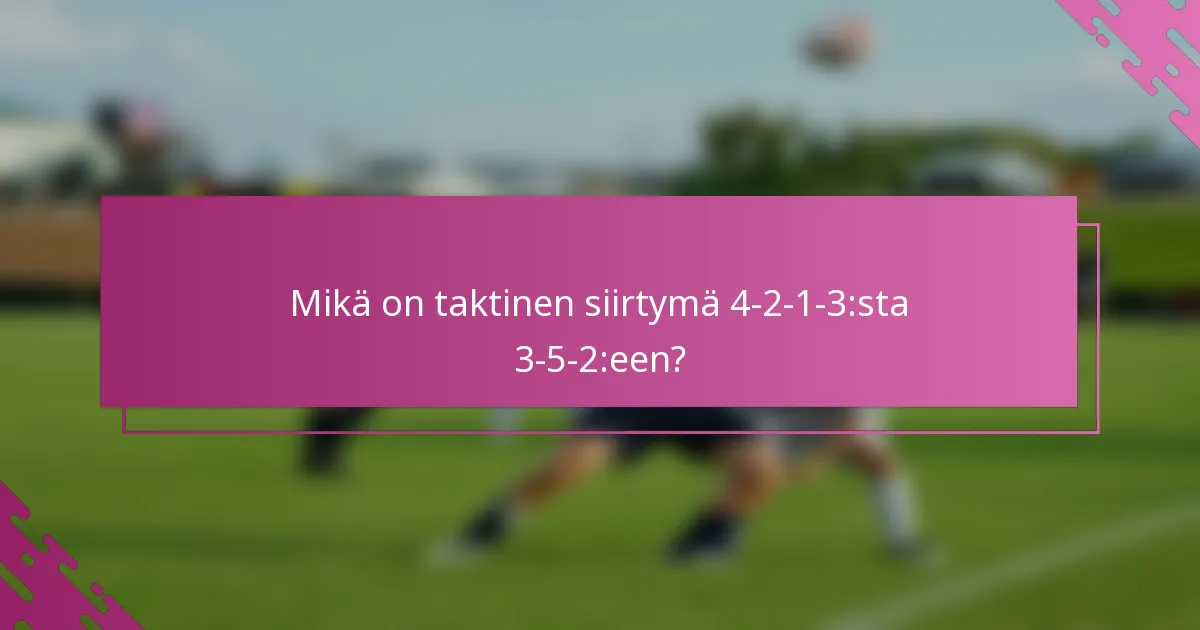 Mikä on taktinen siirtymä 4-2-1-3:sta 3-5-2:een?