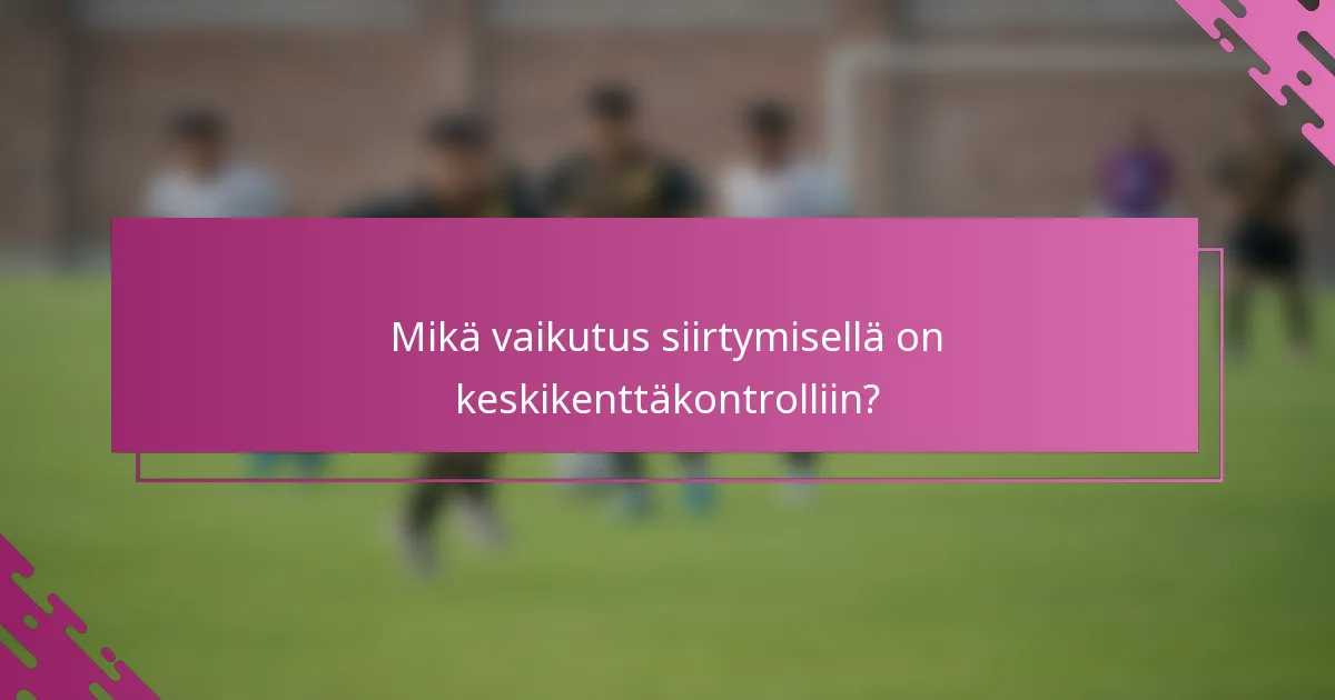 Mikä vaikutus siirtymisellä on keskikenttäkontrolliin?