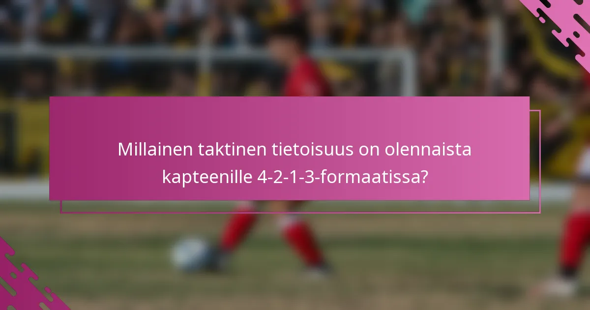 Millainen taktinen tietoisuus on olennaista kapteenille 4-2-1-3-formaatissa?