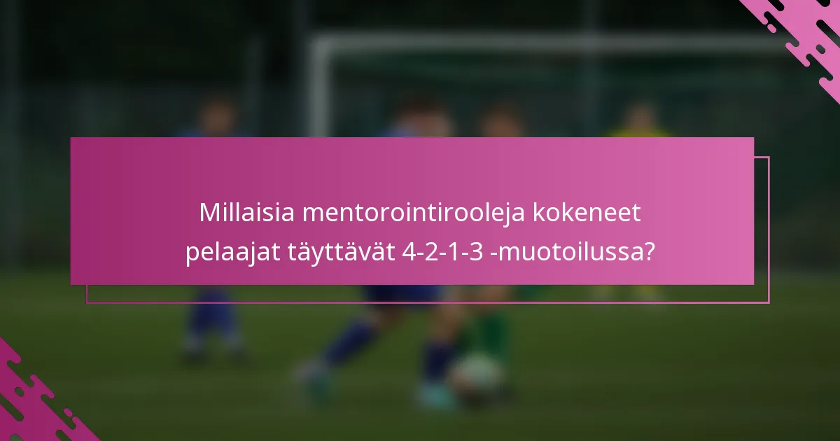 Millaisia mentorointirooleja kokeneet pelaajat täyttävät 4-2-1-3 -muotoilussa?