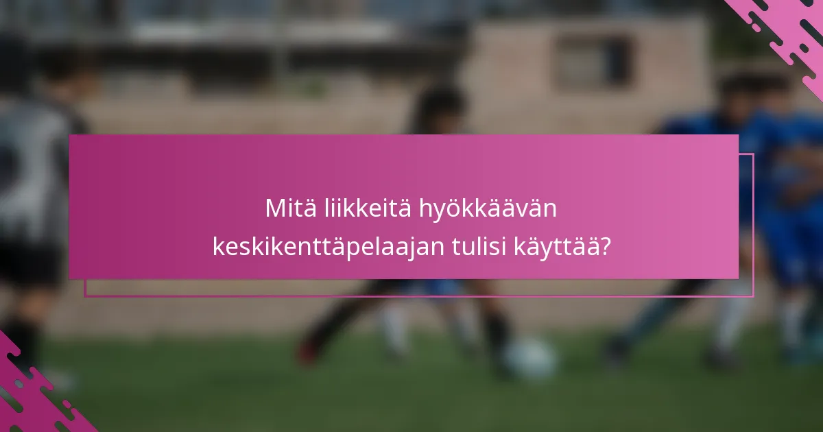 Mitä liikkeitä hyökkäävän keskikenttäpelaajan tulisi käyttää?