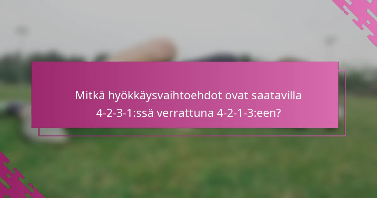 Mitkä hyökkäysvaihtoehdot ovat saatavilla 4-2-3-1:ssä verrattuna 4-2-1-3:een?