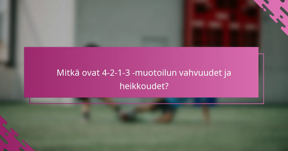 Mitkä ovat 4-2-1-3 -muotoilun vahvuudet ja heikkoudet?