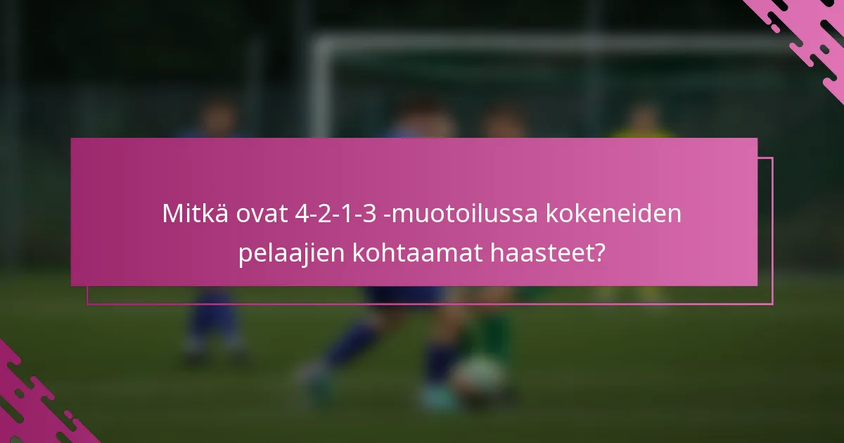 Mitkä ovat 4-2-1-3 -muotoilussa kokeneiden pelaajien kohtaamat haasteet?