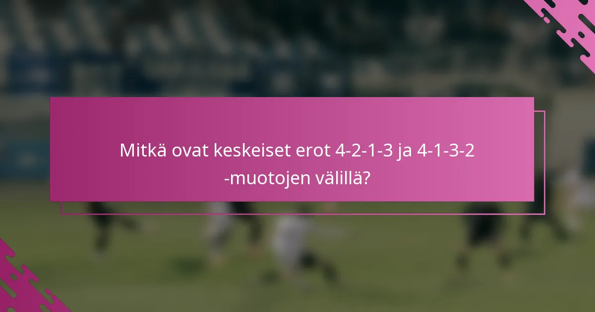 Mitkä ovat keskeiset erot 4-2-1-3 ja 4-1-3-2 -muotojen välillä?