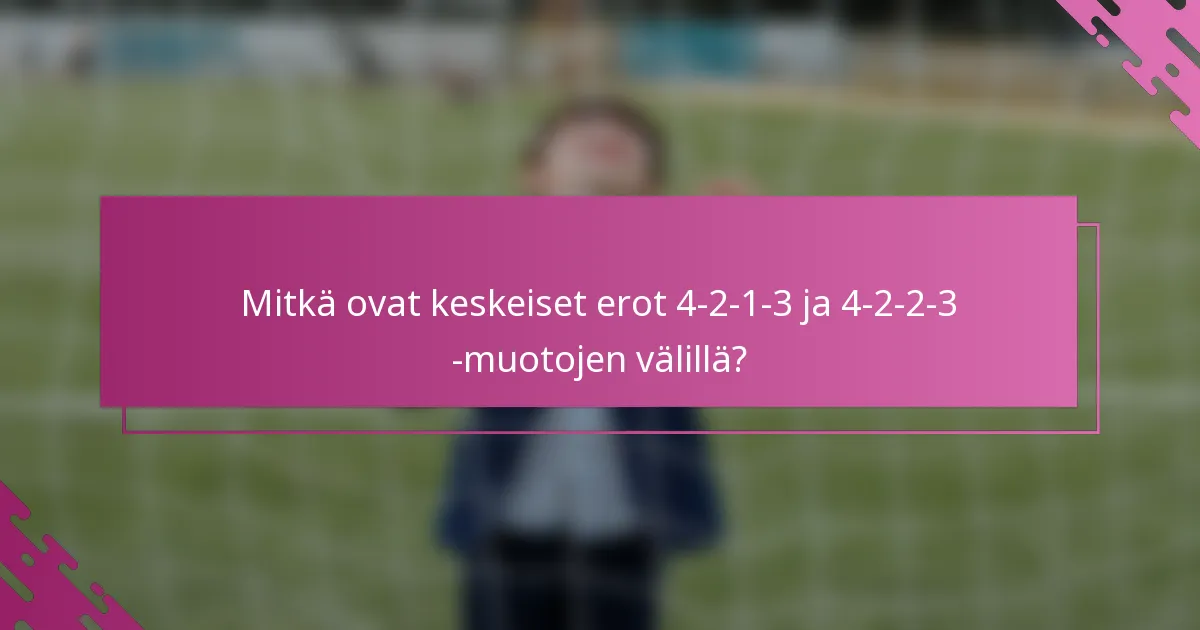 Mitkä ovat keskeiset erot 4-2-1-3 ja 4-2-2-3 -muotojen välillä?