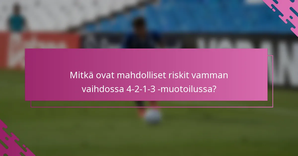 Mitkä ovat mahdolliset riskit vamman vaihdossa 4-2-1-3 -muotoilussa?