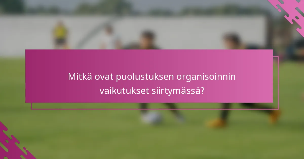 Mitkä ovat puolustuksen organisoinnin vaikutukset siirtymässä?