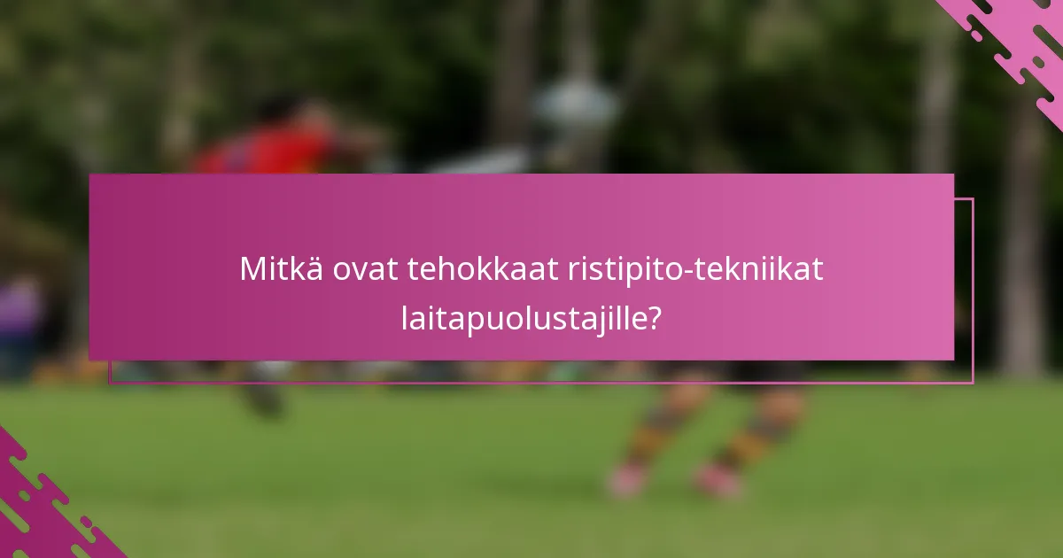 Mitkä ovat tehokkaat ristipito-tekniikat laitapuolustajille?