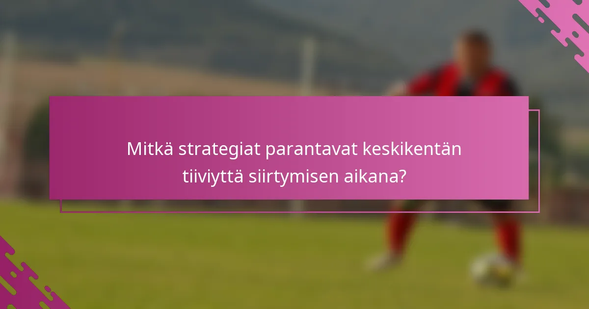 Mitkä strategiat parantavat keskikentän tiiviyttä siirtymisen aikana?