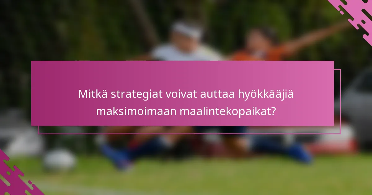 Mitkä strategiat voivat auttaa hyökkääjiä maksimoimaan maalintekopaikat?