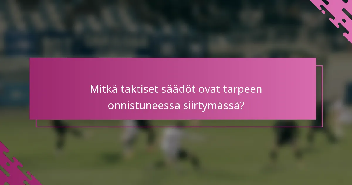 Mitkä taktiset säädöt ovat tarpeen onnistuneessa siirtymässä?